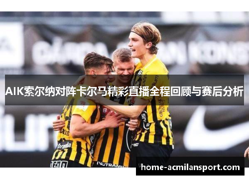 AIK索尔纳对阵卡尔马精彩直播全程回顾与赛后分析