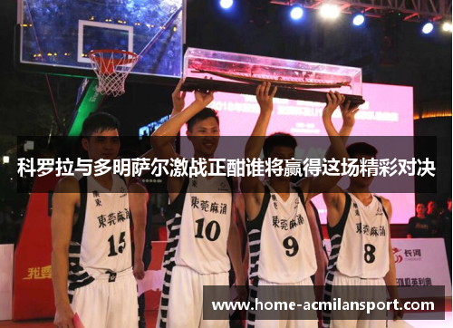 科罗拉与多明萨尔激战正酣谁将赢得这场精彩对决